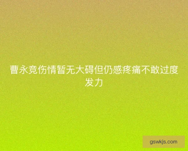 曹永竞伤情暂无大碍但仍感疼痛不敢过度发力